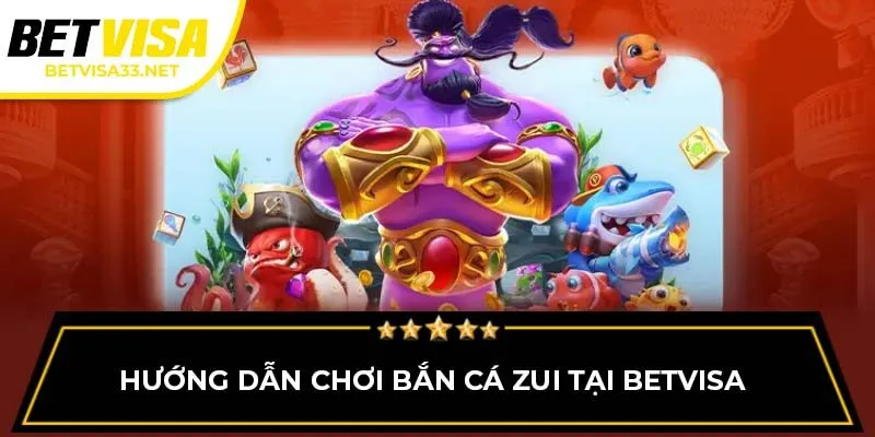 Hướng dẫn chơi bắn cá ZUI tại BETVISA