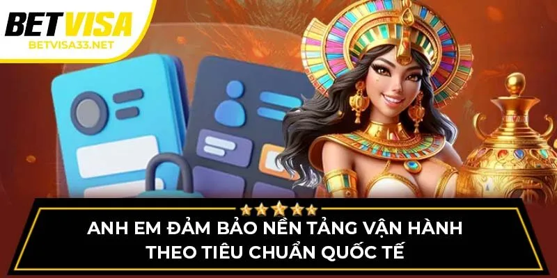 Anh em đảm bảo nền tảng vận hành theo tiêu chuẩn quốc tế