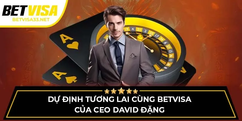 Dự định tương lai cùng BETVISA của CEO David Đặng